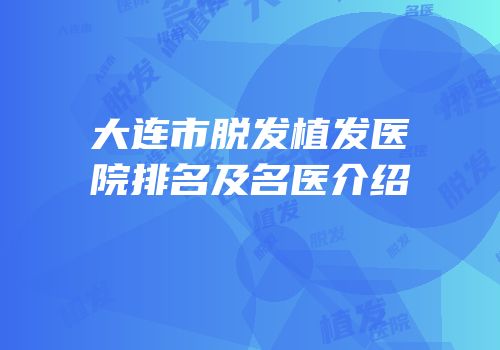 大连市脱发植发医院排名及名医介绍