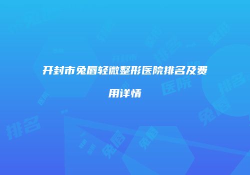开封市兔唇轻微整形医院排名及费用详情