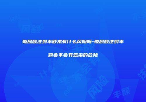 玻尿酸注射丰额术有什么风险吗-玻尿酸注射丰额会不会有感染的危险