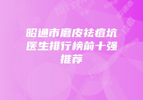 昭通市磨皮祛痘坑医生排行榜前十强推荐