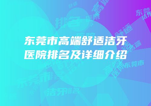 东莞市高端舒适洁牙医院排名及详细介绍