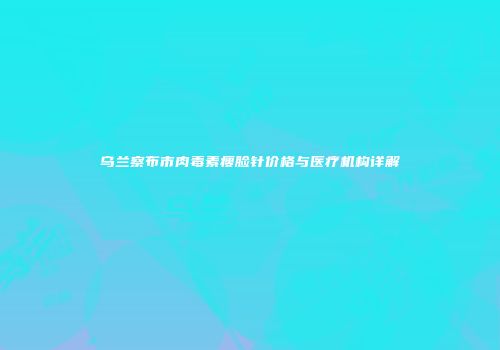 乌兰察布市肉毒素瘦脸针价格与医疗机构详解