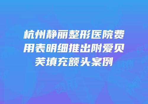 杭州静丽整形医院费用表明细推出附爱贝芙填充额头案例
