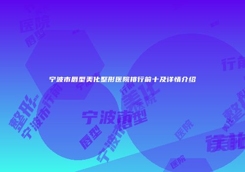 宁波市唇型美化整形医院排行前十及详情介绍