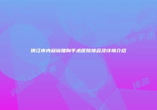 镇江市内窥镜隆胸手术医院排名及详情介绍