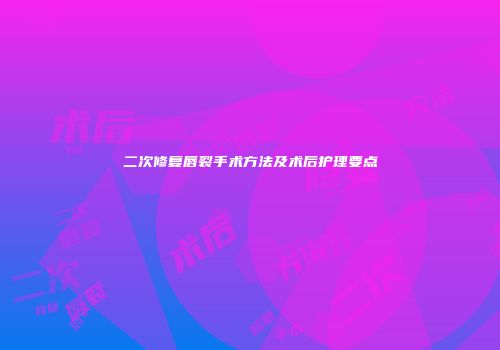 二次修复唇裂手术方法及术后护理要点