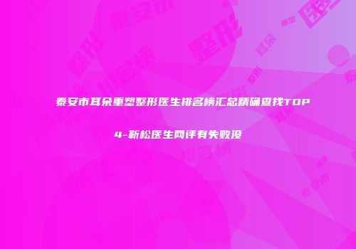 泰安市耳朵重塑整形医生排名榜汇总精确查找TOP4-靳松医生网评有失败没