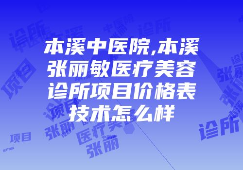 本溪中医院,本溪张丽敏医疗美容诊所项目价格表技术怎么样