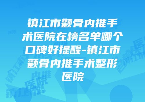 镇江市颧骨内推手术医院在榜名单哪个口碑好提醒-镇江市颧骨内推手术整形医院