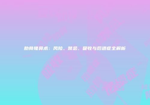 肋骨隆鼻术：风险、禁忌、吸收与后遗症全解析