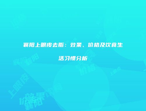 襄阳上眼皮去脂：效果、价格及饮食生活习惯分析