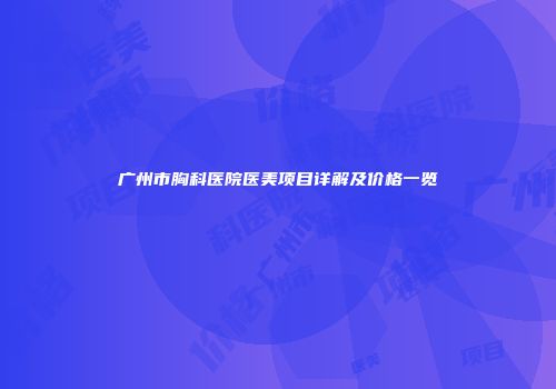 广州市胸科医院医美项目详解及价格一览