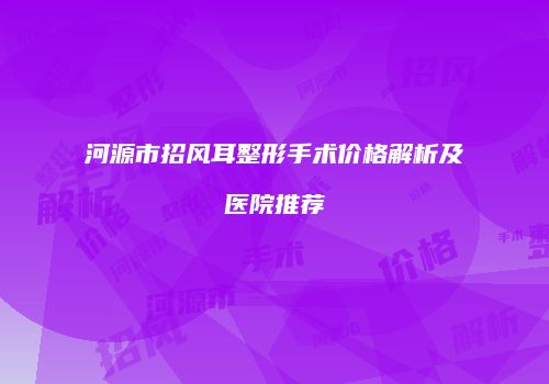 河源市招风耳整形手术价格解析及医院推荐