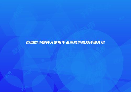 百色市小眼开大整形手术医院价格及详细介绍