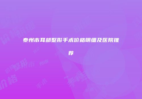 泰州市耳部整形手术价格明细及医院推荐