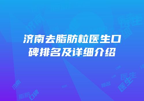 济南去脂肪粒医生口碑排名及详细介绍