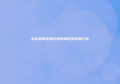 包头市阴茎延长医院排名及详细介绍