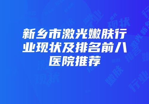 新乡市激光嫩肤行业现状及排名前八医院推荐