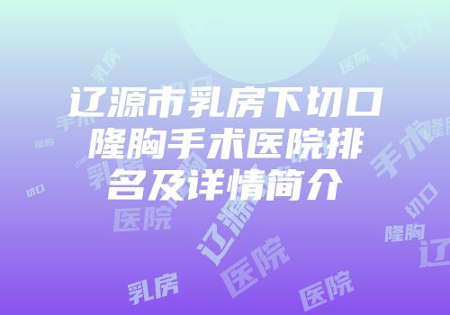 辽源市乳房下切口隆胸手术医院排名及详情简介