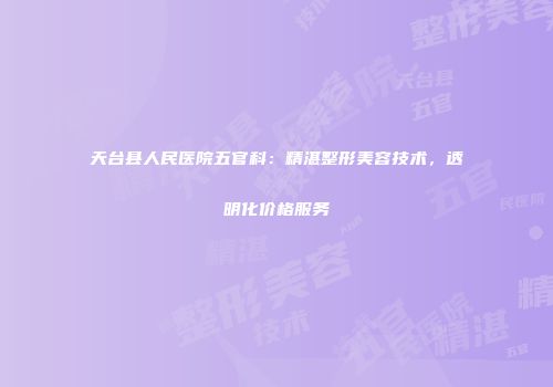 天台县人民医院五官科：精湛整形美容技术，透明化价格服务