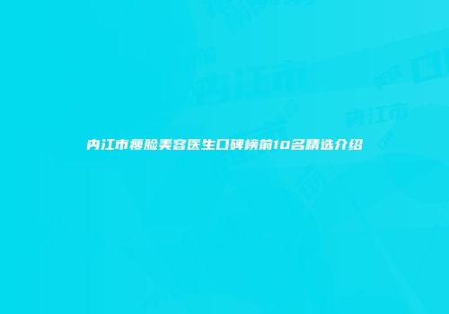 内江市瘦脸美容医生口碑榜前10名精选介绍