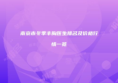 南京市冬季丰胸医生排名及价格行情一览