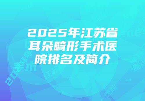 2025年江苏省耳朵畸形手术医院排名及简介