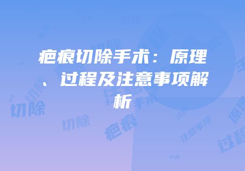疤痕切除手术：原理、过程及注意事项解析