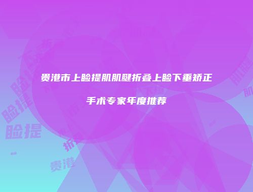 贵港市上睑提肌肌腱折叠上睑下垂矫正手术专家年度推荐