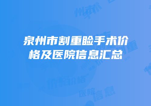 泉州市割重睑手术价格及医院信息汇总