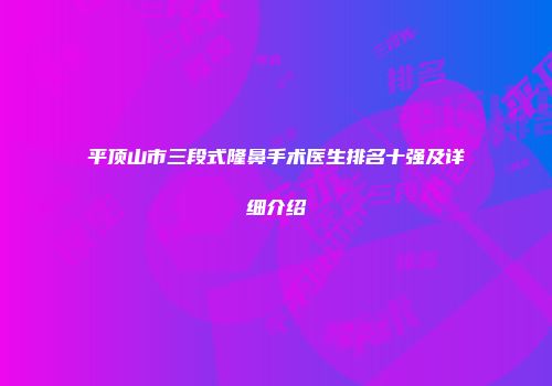 平顶山市三段式隆鼻手术医生排名十强及详细介绍