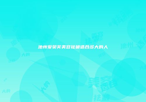 池州爱贝芙美容祛皱适合多大的人