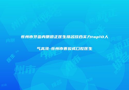 忻州市牙齿内侧矫正医生排名综合实力top10人气高涨-忻州市曹俊成口腔医生