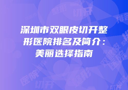 深圳市双眼皮切开整形医院排名及简介：美丽选择指南