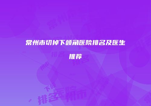 常州市切掉下颌角医院排名及医生推荐
