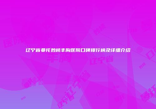辽宁省曼托妙桃丰胸医院口碑排行榜及详细介绍