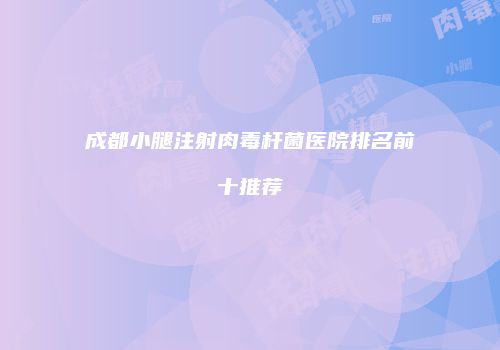 成都小腿注射肉毒杆菌医院排名前十推荐