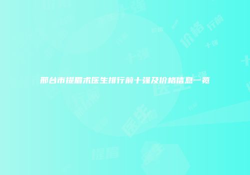 邢台市提眉术医生排行前十强及价格信息一览