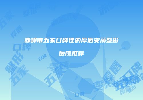 赤峰市五家口碑佳的厚唇变薄整形医院推荐