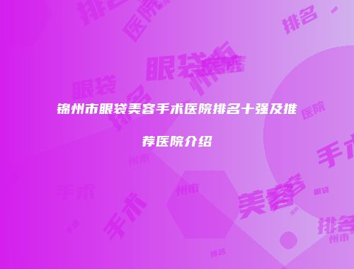 锦州市眼袋美容手术医院排名十强及推荐医院介绍