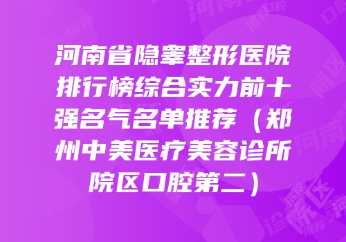 河南省隐睾整形医院排行榜综合实力前十强名气名单推荐（郑州中美医疗美容诊所院区口腔第二）