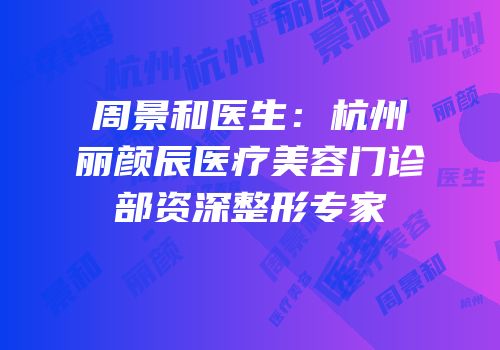 周景和医生：杭州丽颜辰医疗美容门诊部资深整形专家