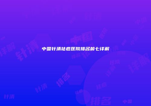 中国针清祛痘医院排名前七详解