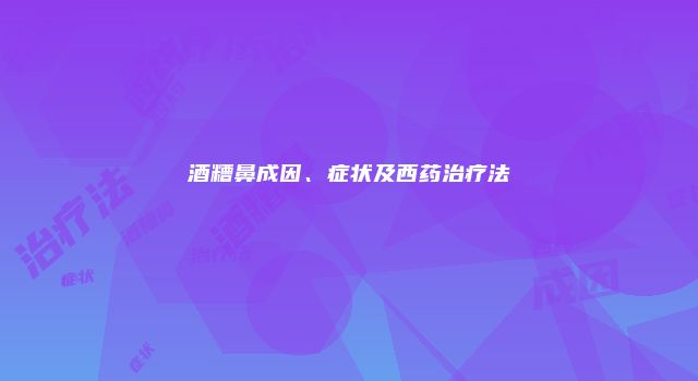 酒糟鼻成因、症状及西药治疗法
