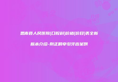 思南县人民医院(口腔科)价格(价目)表全新版本介绍-附正畸牵引牙齿案例