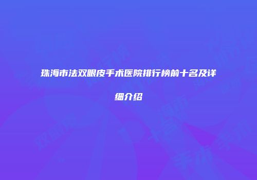 珠海市法双眼皮手术医院排行榜前十名及详细介绍