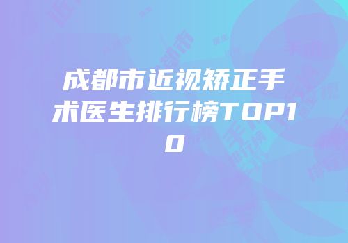 成都市近视矫正手术医生排行榜TOP10