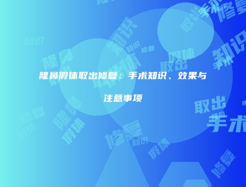 隆鼻假体取出修复：手术知识、效果与注意事项