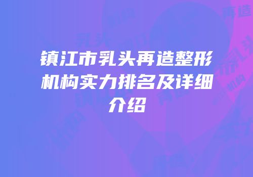 镇江市乳头再造整形机构实力排名及详细介绍