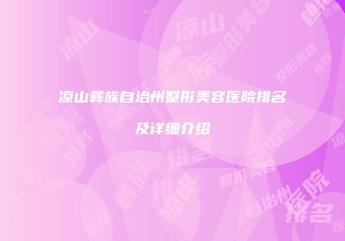 凉山彝族自治州整形美容医院排名及详细介绍